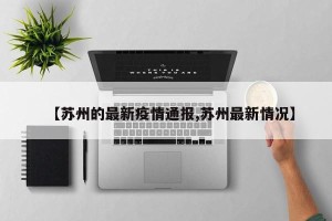 【苏州的最新疫情通报,苏州最新情况】