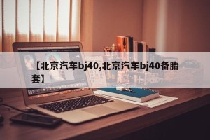 【北京汽车bj40,北京汽车bj40备胎套】