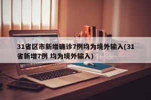 31省区市新增确诊7例均为境外输入(31省新增7例 均为境外输入)