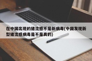 在中国出现的猪流感不是新病毒(中国发现新型猪流感病毒是不是真的)