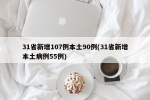 31省新增107例本土90例(31省新增本土病例55例)