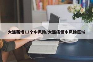 大连新增11个中风险/大连疫情中风险区域