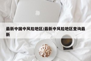 最新中国中风险地区/最新中风险地区查询最新