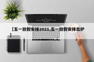 【五一放假安排2021,五一放假安排出炉】