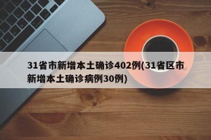 31省市新增本土确诊402例(31省区市新增本土确诊病例30例)