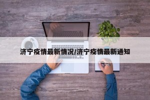 济宁疫情最新情况/济宁疫情最新通知