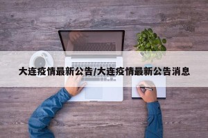 大连疫情最新公告/大连疫情最新公告消息