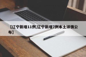 【辽宁新增11例,辽宁新增7例本土详情公布】