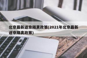 北京最新返京隔离政策(2021年北京最新返京隔离政策)