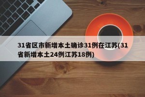 31省区市新增本土确诊31例在江苏(31省新增本土24例江苏18例)