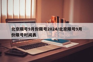 北京限号9月份限号2024/北京限号9月份限号时间表