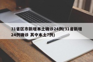31省区市新增本土确诊24例(31省新增24例确诊 其中本土7例)