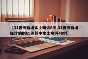 【31省份新增本土确诊6例,31省份新增确诊病例69例其中本土病例48例】