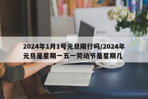 2024年1月1号元旦限行吗/2024年元旦是星期一五一劳动节是星期几