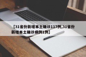 【31省份新增本土确诊117例,31省份新增本土确诊病例1例】