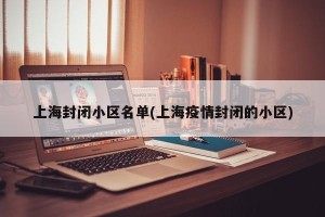 上海封闭小区名单(上海疫情封闭的小区)