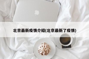 北京最新疫情介绍(北京最新了疫情)