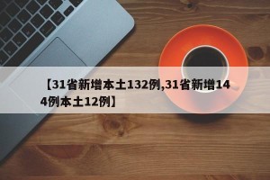 【31省新增本土132例,31省新增144例本土12例】