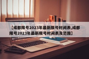 【成都限号2023年最新限号时间表,成都限号2023年最新限号时间表及范围】