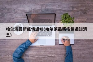 哈尔滨最新疫情通知(哈尔滨最新疫情通知消息)