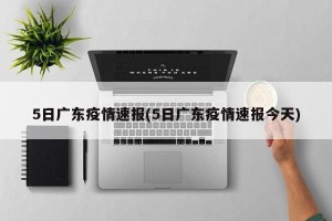 5日广东疫情速报(5日广东疫情速报今天)
