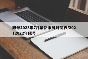 限号2023年7月最新限号时间表/20212022年限号