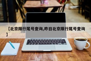 【北京限行尾号查询,昨日北京限行尾号查询】