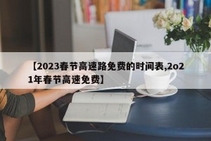 【2023春节高速路免费的时间表,2o21年春节高速免费】