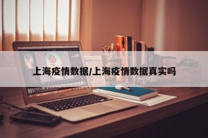 上海疫情数据/上海疫情数据真实吗