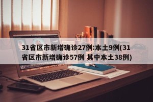 31省区市新增确诊27例:本土9例(31省区市新增确诊57例 其中本土38例)