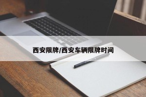 西安限牌/西安车辆限牌时间