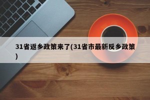 31省返乡政策来了(31省市最新反乡政策)