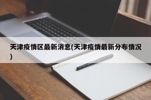 天津疫情区最新消息(天津疫情最新分布情况)