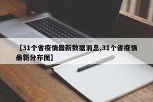 【31个省疫情最新数据消息,31个省疫情最新分布图】