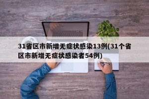 31省区市新增无症状感染13例(31个省区市新增无症状感染者54例)