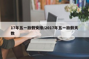 17年五一放假安排/2017年五一放假天数