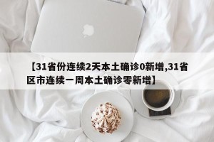 【31省份连续2天本土确诊0新增,31省区市连续一周本土确诊零新增】