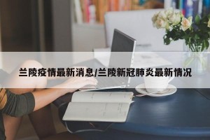 兰陵疫情最新消息/兰陵新冠肺炎最新情况