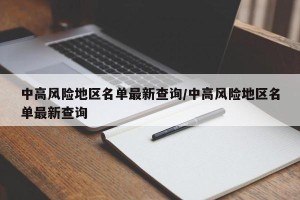 中高风险地区名单最新查询/中高风险地区名单最新查询