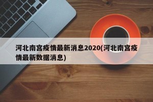 河北南宫疫情最新消息2020(河北南宫疫情最新数据消息)