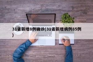 31省新增8例确诊(31省新增病例85例)