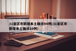 31省区市新增本土确诊94例(31省区市新增本土确诊10例)