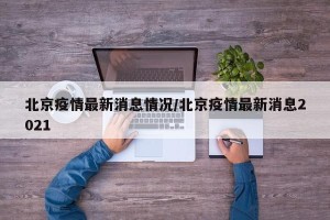 北京疫情最新消息情况/北京疫情最新消息2021
