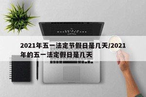 2021年五一法定节假日是几天/2021年的五一法定假日是几天