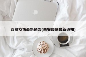 西安疫情最新通告(西安疫情最新通知)