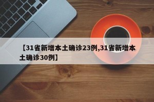 【31省新增本土确诊23例,31省新增本土确诊30例】
