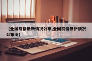 【全国疫情最新情况公布,全国疫情最新情况公布图】