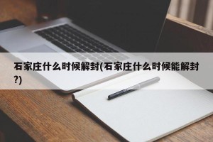 石家庄什么时候解封(石家庄什么时候能解封?)