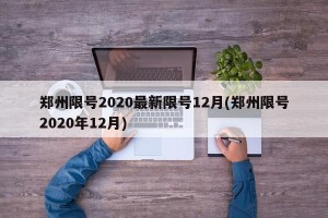 郑州限号2020最新限号12月(郑州限号2020年12月)