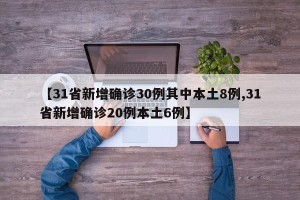 【31省新增确诊30例其中本土8例,31省新增确诊20例本土6例】